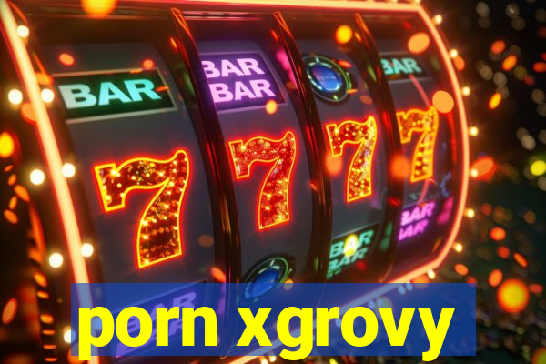 porn xgrovy